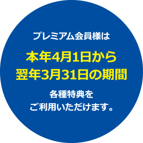 プレミアム会員様は本年4月1日から翌年3月31日の期間 各種特典をご利用いただけます。