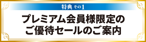 特典1　プレミアム会員様限定のご優待セールのご案内